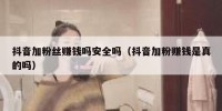 抖音加粉丝赚钱吗安全吗（抖音加粉赚钱是真的吗）