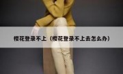 樱花登录不上（樱花登录不上去怎么办）