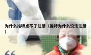 为什么推特点不了注册（推特为什么没法注册）
