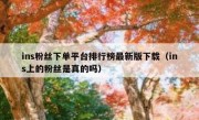 ins粉丝下单平台排行榜最新版下载（ins上的粉丝是真的吗）