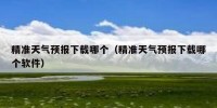 精准天气预报下载哪个（精准天气预报下载哪个软件）