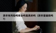 派币有风险吗安全吗是真的吗（派币是骗局吗?）