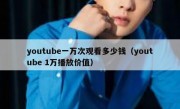 youtube一万次观看多少钱（youtube 1万播放价值）