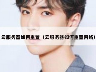 云服务器如何重置（云服务器如何重置网络）