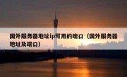 国外服务器地址ip可用的端口（国外服务器地址及端口）