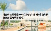 抖音粉丝团赠送一个灯牌多少钱（抖音加入粉丝团后送灯牌要钱吗）
