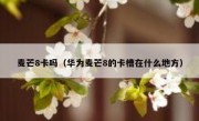 麦芒8卡吗（华为麦芒8的卡槽在什么地方）