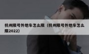 杭州限号外地车怎么限（杭州限号外地车怎么限2022）