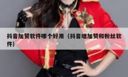 抖音加赞软件哪个好用（抖音增加赞和粉丝软件）
