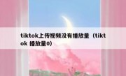 tiktok上传视频没有播放量（tiktok 播放量0）