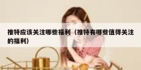 推特应该关注哪些福利（推特有哪些值得关注的福利）