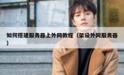 如何搭建服务器上外网教程（架设外网服务器）