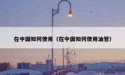 在中国如何使用（在中国如何使用油管）