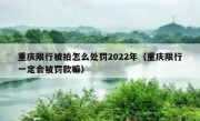 重庆限行被拍怎么处罚2022年（重庆限行一定会被罚款嘛）