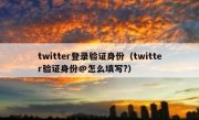 twitter登录验证身份（twitter验证身份@怎么填写?）