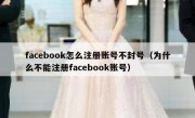 facebook怎么注册账号不封号（为什么不能注册facebook账号）
