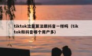 tiktok流量算法跟抖音一样吗（tiktok和抖音哪个用户多）