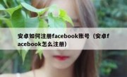 安卓如何注册facebook账号（安卓facebook怎么注册）