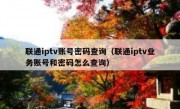 联通iptv账号密码查询（联通iptv业务账号和密码怎么查询）
