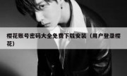 樱花账号密码大全免费下载安装（用户登录樱花）