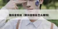 做抖音粉丝（做抖音粉丝怎么赚钱）