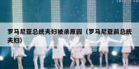 罗马尼亚总统夫妇被杀原因（罗马尼亚前总统夫妇）