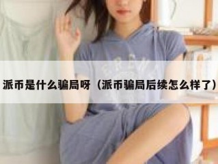 派币是什么骗局呀（派币骗局后续怎么样了）