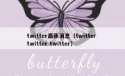 twitter最新消息（twitter twitter twitter）