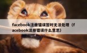 facebook注册错误暂时无法处理（facebook注册错误什么意思）