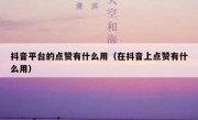 抖音平台的点赞有什么用（在抖音上点赞有什么用）