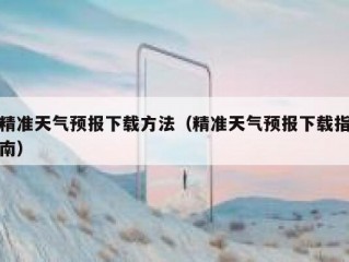 精准天气预报下载方法（精准天气预报下载指南）