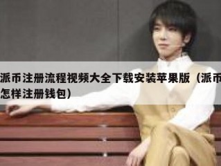 派币注册流程视频大全下载安装苹果版（派币怎样注册钱包）