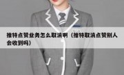 推特点赞业务怎么取消啊（推特取消点赞别人会收到吗）