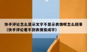 快手评论怎么显示文字不显示表情呢怎么回事（快手评论看不到表情变成字）