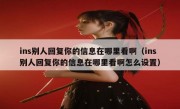 ins别人回复你的信息在哪里看啊（ins别人回复你的信息在哪里看啊怎么设置）
