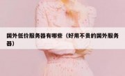 国外低价服务器有哪些（好用不贵的国外服务器）