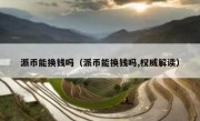 派币能换钱吗（派币能换钱吗,权威解读）