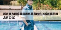 派币官方回应最新消息是真的吗（派币最新消息真实性）