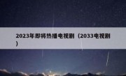 2023年即将热播电视剧（2033电视剧）