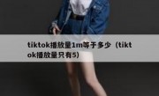 tiktok播放量1m等于多少（tiktok播放量只有5）