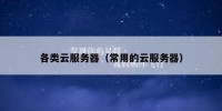 各类云服务器（常用的云服务器）