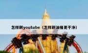 怎样刷youtube（怎样刷油桶更干净）