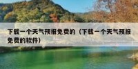 下载一个天气预报免费的（下载一个天气预报免费的软件）
