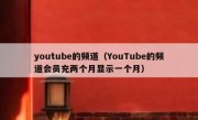 youtube的频道（YouTube的频道会员充两个月显示一个月）