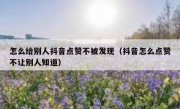 怎么给别人抖音点赞不被发现（抖音怎么点赞不让别人知道）