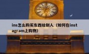 ins怎么购买东西给别人（如何在instagram上购物）