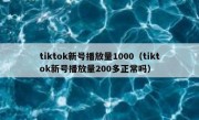 tiktok新号播放量1000（tiktok新号播放量200多正常吗）