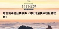 增加快手粉丝的软件（可以增加快手粉丝的软件）