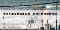 香港兀币交易是事实吗（兀币在香港最新价格）