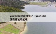 youtube评论没有了（youtube没有评论功能吗）